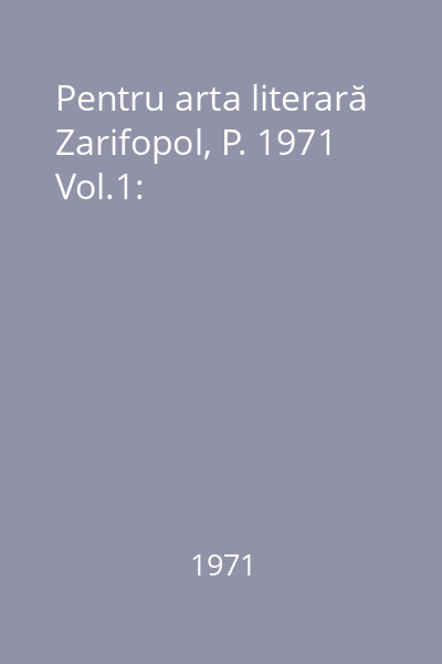 Pentru arta literară Zarifopol, P. 1971 Vol.1: