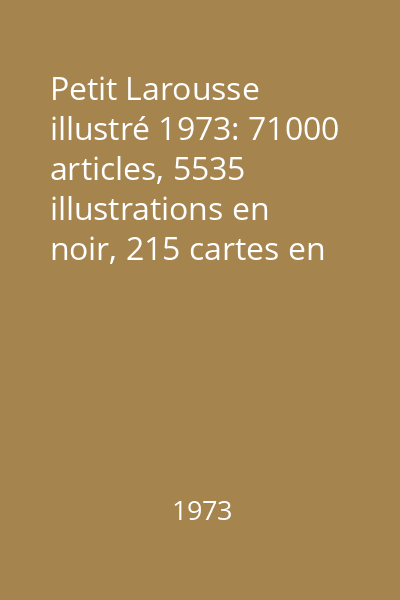 Petit Larousse illustré 1973: 71000 articles, 5535 illustrations en noir, 215 cartes en noir, 56 pages en couleurs dont 26 hors-texte cartographiques et un atlas en couleurs à la fin de l 'ouvrage