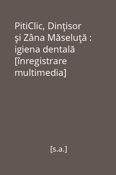 PitiClic, Dinţisor şi Zâna Măseluţă : igiena dentală [înregistrare multimedia]