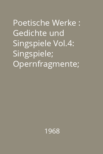 Poetische Werke : Gedichte und Singspiele Vol.4: Singspiele; Opernfragmente; Theaterreden; Maskenzüge