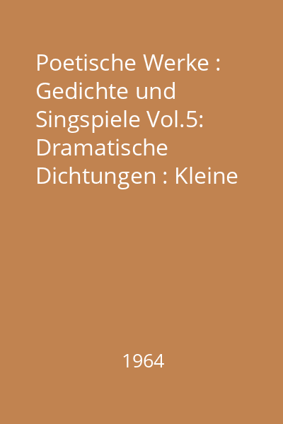 Poetische Werke : Gedichte und Singspiele Vol.5: Dramatische Dichtungen : Kleine Dramen (1767-1788); Dramatische Fragmente (1765-1787)