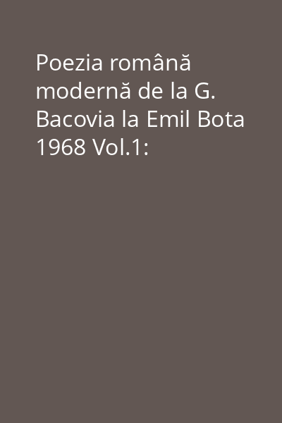 Poezia română modernă de la G. Bacovia la Emil Bota 1968 Vol.1: