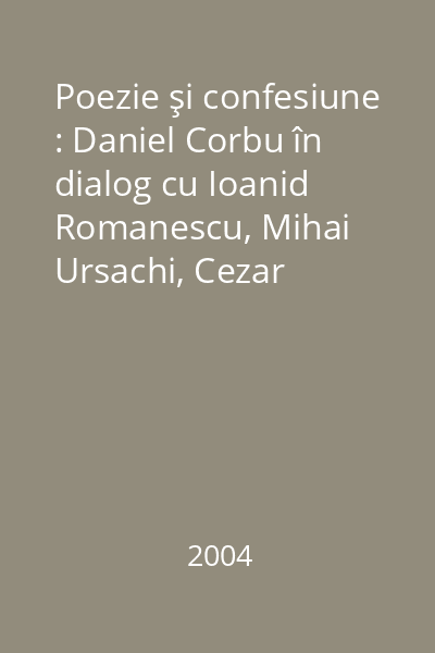 Poezie şi confesiune : Daniel Corbu în dialog cu Ioanid Romanescu, Mihai Ursachi, Cezar Ivănescu...