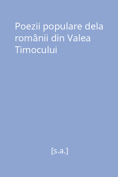 Poezii populare dela românii din Valea Timocului