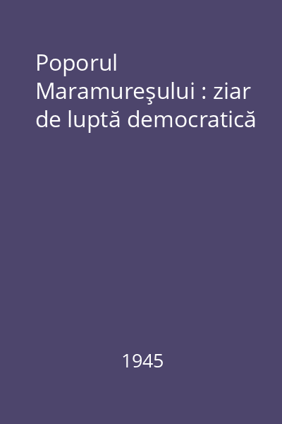 Poporul Maramureşului : ziar de luptă democratică