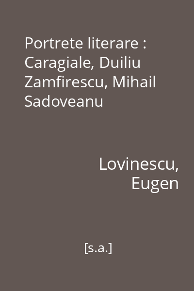 Portrete literare : Caragiale, Duiliu Zamfirescu, Mihail Sadoveanu