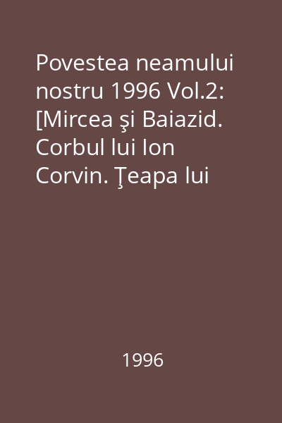 Povestea neamului nostru 1996 Vol.2: [Mircea şi Baiazid. Corbul lui Ion Corvin. Ţeapa lui Vlad Ţepeş]