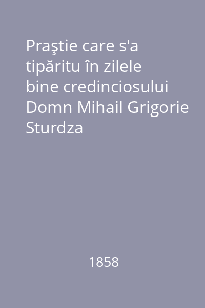 Praştie care s'a tipăritu în zilele bine credinciosului Domn Mihail Grigorie Sturdza