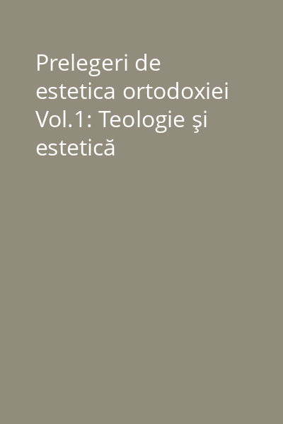 Prelegeri de estetica ortodoxiei Vol.1: Teologie şi estetică