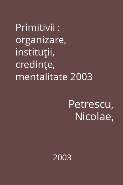 Primitivii : organizare, instituţii, credinţe, mentalitate 2003