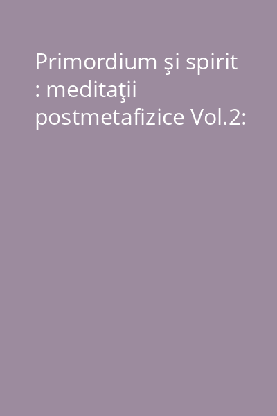 Primordium şi spirit : meditaţii postmetafizice Vol.2:
