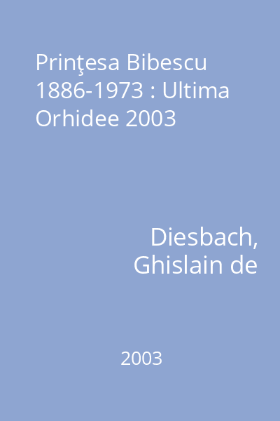 Prinţesa Bibescu 1886-1973 : Ultima Orhidee 2003