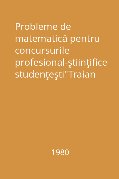 Probleme de matematică pentru concursurile profesional-ştiinţifice studenţeşti"Traian Lalescu"