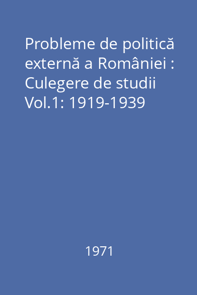 Probleme de politică externă a României : Culegere de studii Vol.1: 1919-1939