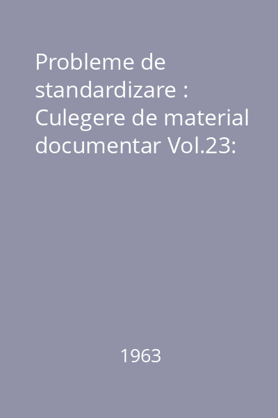 Probleme de standardizare : Culegere de material documentar Vol.23: