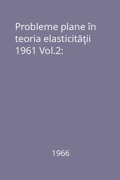 Probleme plane în teoria elasticităţii 1961 Vol.2:
