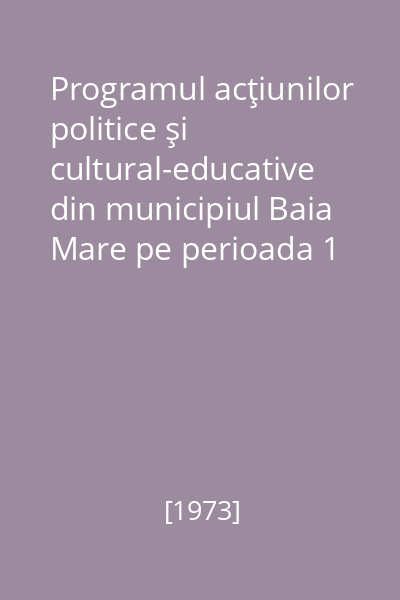 Programul acţiunilor politice şi cultural-educative din municipiul Baia Mare pe perioada 1 aprilie - 30 iunie 1973