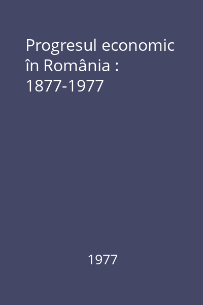 Progresul economic în România : 1877-1977