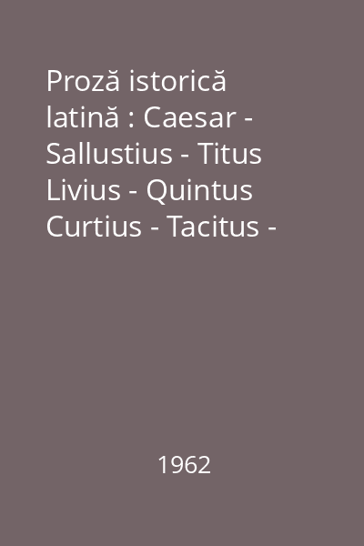Proză istorică latină : Caesar - Sallustius - Titus Livius - Quintus Curtius - Tacitus - Suetonius