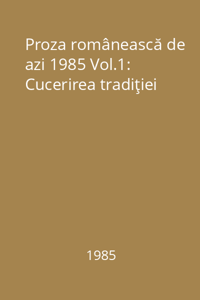 Proza românească de azi 1985 Vol.1: Cucerirea tradiţiei