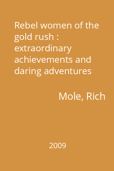 Rebel women of the gold rush : extraordinary achievements and daring adventures