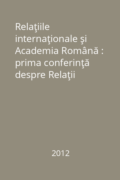Relaţiile internaţionale şi Academia Română : prima conferinţă despre Relaţii Internaţionale la Academia Română