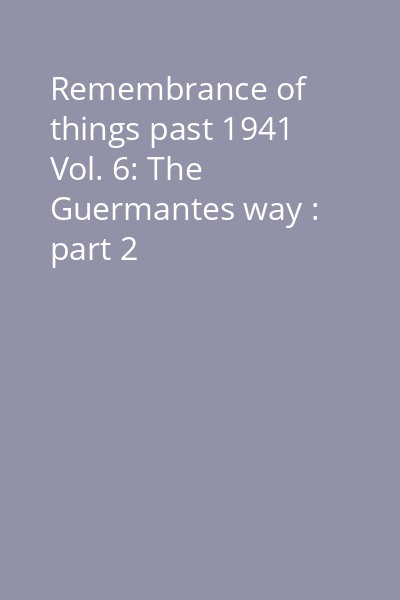 Remembrance of things past 1941 Vol. 6: The Guermantes way : part 2