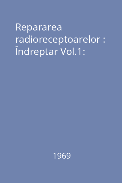 Repararea radioreceptoarelor : Îndreptar Vol.1: