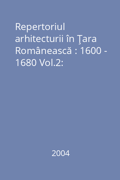 Repertoriul arhitecturii în Ţara Românească : 1600 - 1680 Vol.2: