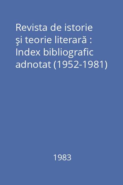 Revista de istorie şi teorie literară : Index bibliografic adnotat (1952-1981)