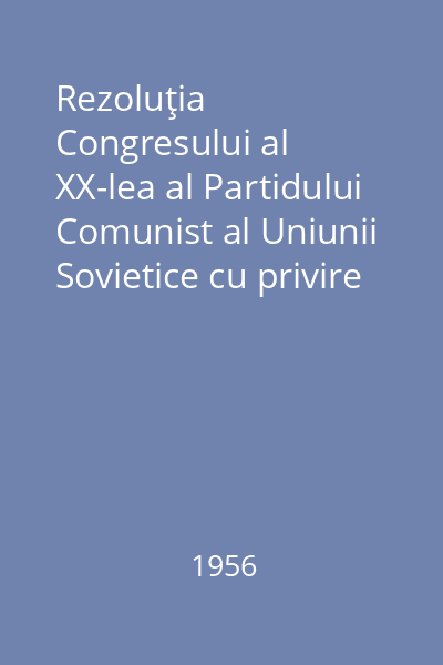 Rezoluţia Congresului al XX-lea al Partidului Comunist al Uniunii Sovietice cu privire la raportul de activitate al Comitetului Central al P.C.U.S.