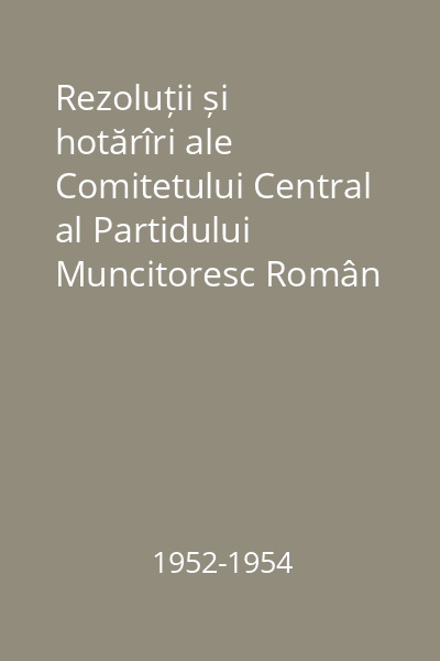 Rezoluții și hotărîri ale Comitetului Central al Partidului Muncitoresc Român