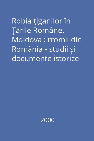 Robia ţiganilor în Ţările Române. Moldova : rromii din România - studii şi documente istorice