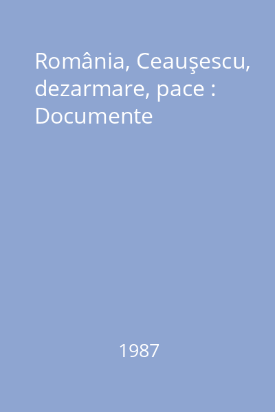 România, Ceauşescu, dezarmare, pace : Documente