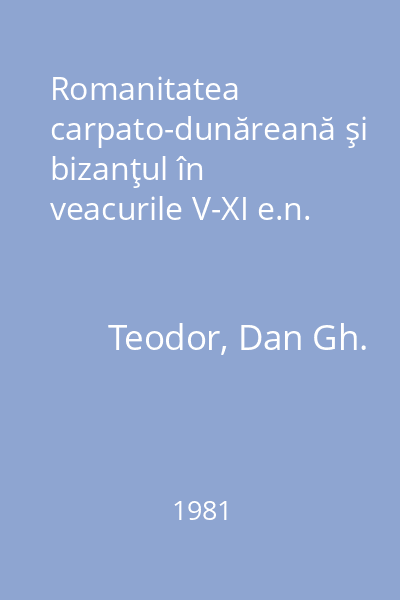 Romanitatea carpato-dunăreană şi bizanţul în veacurile V-XI e.n.