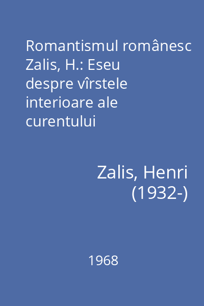 Romantismul românesc Zalis, H.: Eseu despre vîrstele interioare ale curentului