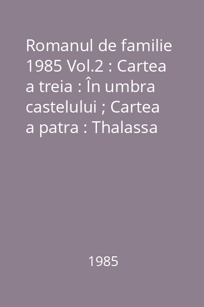 Romanul de familie 1985 Vol.2 : Cartea a treia : În umbra castelului ; Cartea a patra : Thalassa