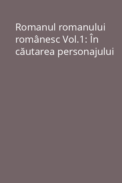 Romanul romanului românesc Vol.1: În căutarea personajului