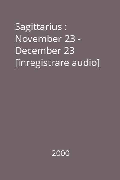 Sagittarius : November 23 - December 23 [înregistrare audio]