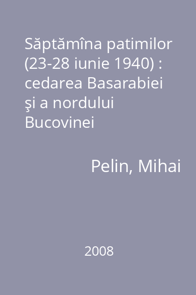 Săptămîna patimilor (23-28 iunie 1940) : cedarea Basarabiei şi a nordului Bucovinei