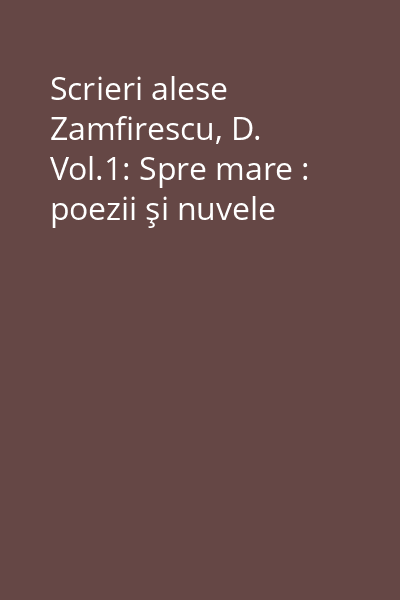 Scrieri alese Zamfirescu, D. Vol.1: Spre mare : poezii şi nuvele