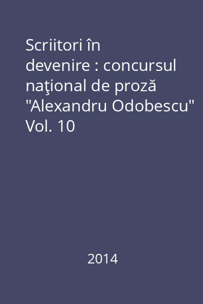Scriitori în devenire : concursul naţional de proză "Alexandru Odobescu" Vol. 10