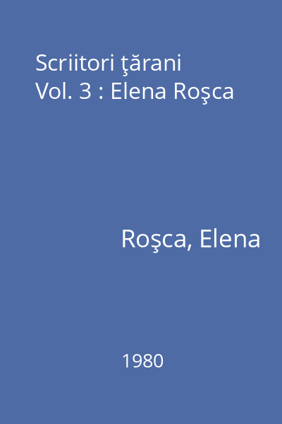Scriitori ţărani Vol. 3 : Elena Roşca