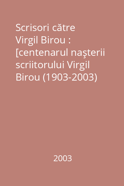 Scrisori către Virgil Birou : [centenarul naşterii scriitorului Virgil Birou (1903-2003)