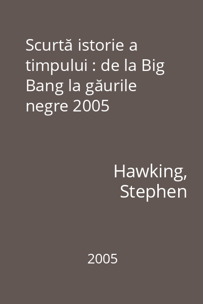 Scurtă istorie a timpului : de la Big Bang la găurile negre 2005