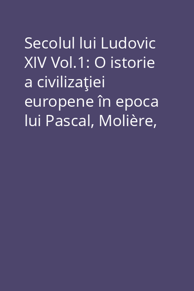 Secolul lui Ludovic XIV Vol.1: O istorie a civilizaţiei europene în epoca lui Pascal, Molière, Cromwell, Milton, Petru cel Mare şi Spinoza 1648-1715