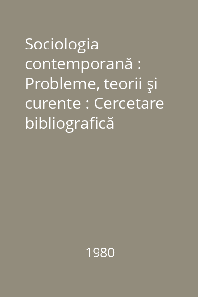 Sociologia contemporană : Probleme, teorii şi curente : Cercetare bibliografică