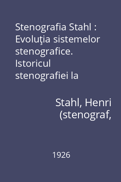 Stenografia Stahl : Evoluţia sistemelor stenografice. Istoricul stenografiei la români. Curs de stenografie parlamentară