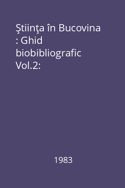 Ştiinţa în Bucovina : Ghid biobibliografic Vol.2: