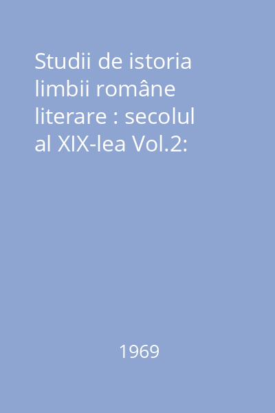 Studii de istoria limbii române literare : secolul al XIX-lea Vol.2: